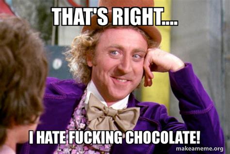 That S Right I Hate Fucking Chocolate Condescending Wonka Make A Meme