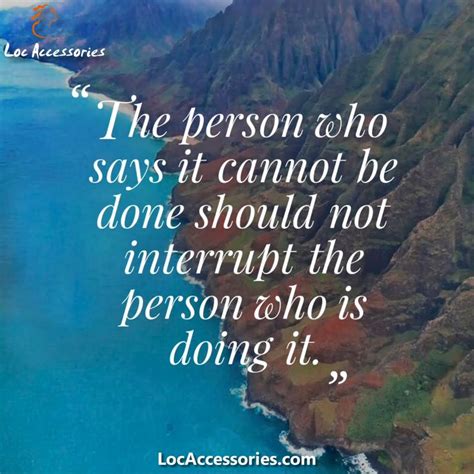 The Person Who Says It Cannot Be Done Should Not Interrupt The Person