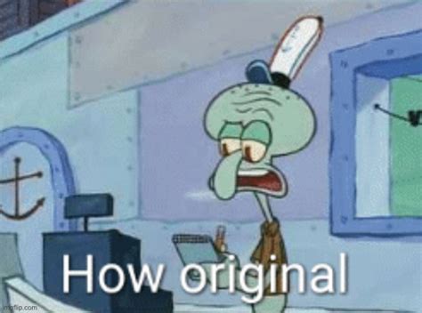 Squidward How Original Imgflip