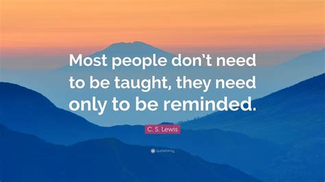 C S Lewis Quote Most People Dont Need To Be Taught They Need Only