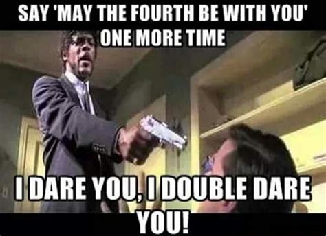 Say May The Fourth Be With You One More Time I Dare You I Double Dare You Seriously People