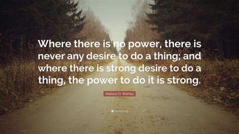 Wallace D Wattles Quote Where There Is No Power There Is Never Any