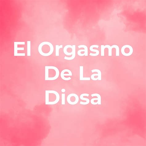 El Orgasmo De La Diosa Podcast On Spotify