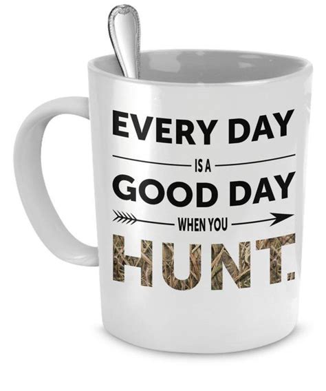 A White Coffee Mug With The Words Every Day Is A Good Day When You Hunt