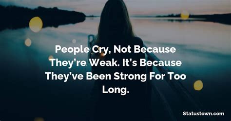 people cry not because they re weak it s because they ve been strong for too long sad status