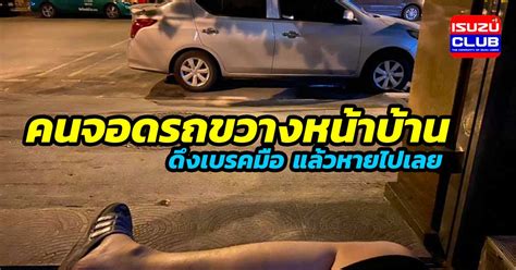 คนจอดรถขวางหน้าบ้าน ดึงเบรคมือ แล้วหายไปเลย | อีซูซุ คลับ ประเทศไทย ...