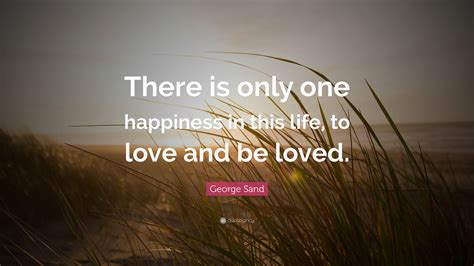 George Sand Quote There Is Only One Happiness In This Life To Love