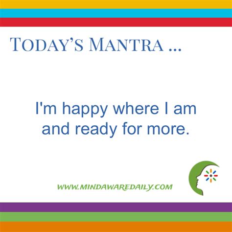 Today S Mantra I M Happy Where I Am And Ready For More Get A