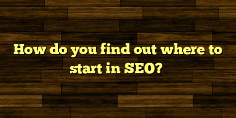 Article How Do You Find Out Where To Start In Seo