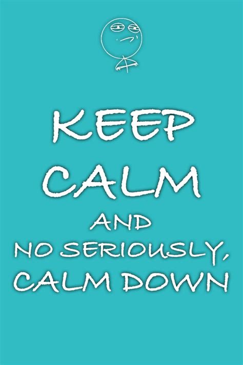 Seriously Calm Down Keep Calm Quotes Calm Quotes Keep Calm