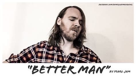 Better man is a song by the american rock band pearl jam. Pearl Jam "Better Man" | Some Glad Mourning (Cover) - YouTube