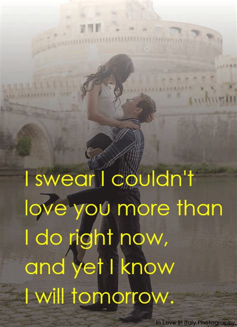 I Swear I Couldn T Love You More Than I Do Right Now And Yet I Know I Will Tomorrow Lovequote