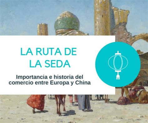 La Ruta De La Seda Entre Europa Y China Importancia Cultural E Historia