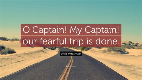 Our fearful trip is done; Walt Whitman Quote: "O Captain! My Captain! our fearful ...