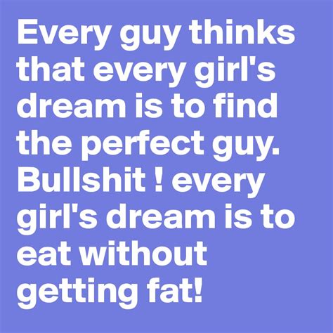 Every Guy Thinks That Every Girls Dream Is To Find The Perfect Guy