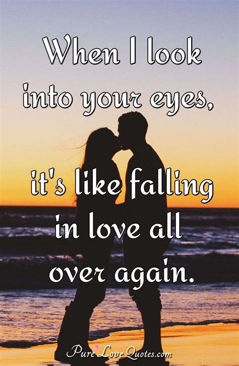 When I Look Into Your Eyes Its Like Falling In Love All Over Again Purelovequotes
