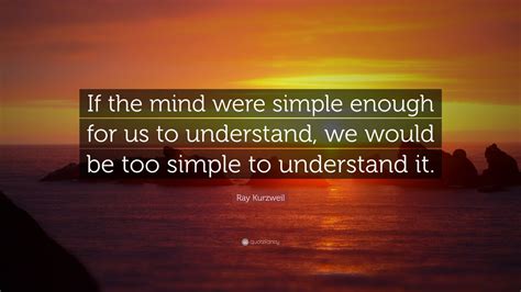 Ray Kurzweil Quote If The Mind Were Simple Enough For Us To
