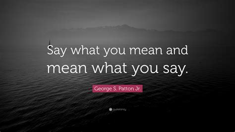 George S Patton Jr Quote Say What You Mean And Mean What You Say