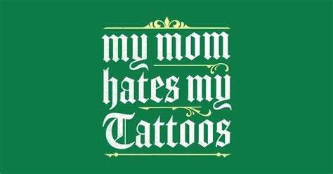 My Mom Hates My Tattoos My Mom Hates My Tattoos T Shirt Teepublic