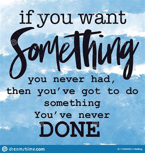 Inspirational Quote If You Want Something You Never Had Then You`ve Got To Do Something You