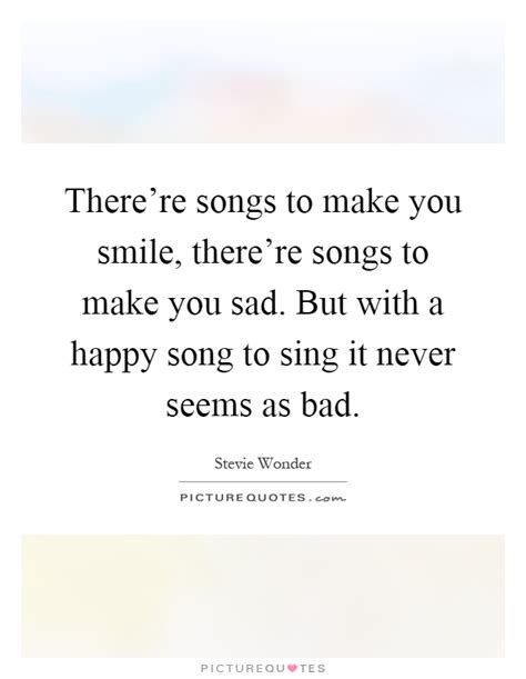 So until we find the right door you'll have to leave again and once more. Quotes about Music making you happy (17 quotes)