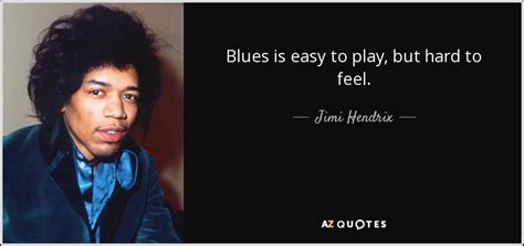 Jimi Hendrix Quote Blues Is Easy To Play But Hard To Feel