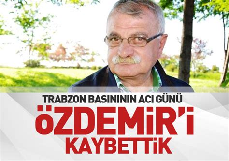 Trabzon basınının acı günü Turgut Özdemir i kaybettik TRABZON HABER
