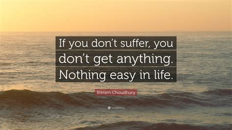 Bikram Choudhury Quote “if You Don’t Suffer You Don’t Get Anything Nothing Easy In Life ”