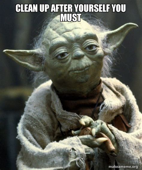 Clean Up After Yourself You Must Yoda Make A Meme