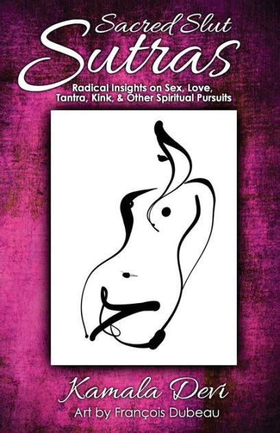 sacred slut sutras radical insights on sex love tantra kink and other spiritual pursuits by