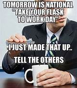 This funny work meme is relatable and is one of the best funny work memes clean and simple. Tomorrow is National "Take Your Flask to Work Day" #dark # ...