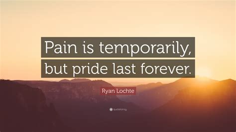 Motivational quotes by ryan lochte about love, life, success, friendship, relationship, change, work and happiness to positively improve your life. Ryan Lochte Quote: "Pain is temporarily, but pride last ...