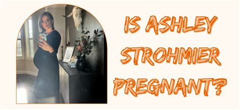 Is Ashley Strohmier Pregnant Her Journey To Motherhood Breaking