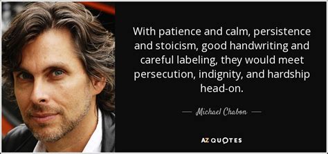 Michael Chabon Quote With Patience And Calm Persistence And Stoicism Good Handwriting And