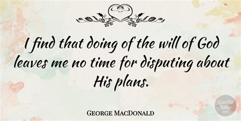 Time is the currency of life. George MacDonald: I find that doing of the will of God leaves me no time for... | QuoteTab