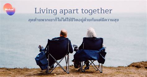 Living Apart Together สุดท้ายพวกเขาก็ไม่ได้ใช้ชีวิตอยู่ด้วยกันแต่มีความ
