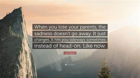 Jude Watson Quote When You Lose Your Parents The Sadness Doesnt Go
