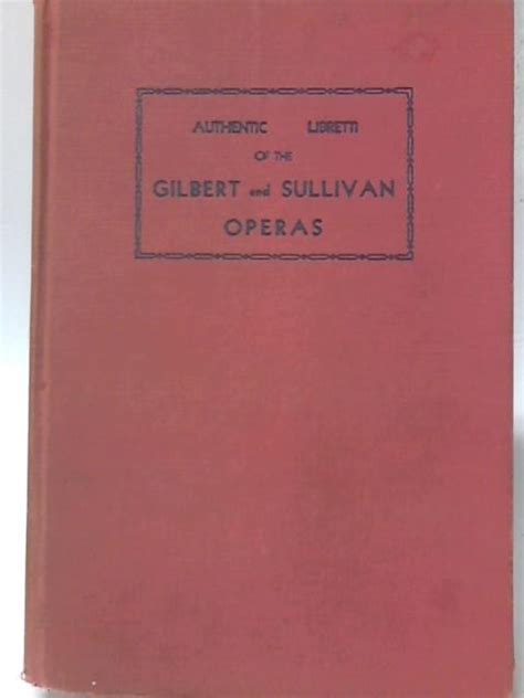 The Authentic Librettos Of The Gilbert And Sullivan Operas 10 Operas Complete By W S