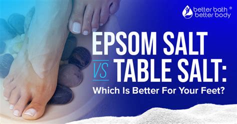Epsom Salt Vs Table Salt Which Is Better For Your Feet Better Bath Better Body