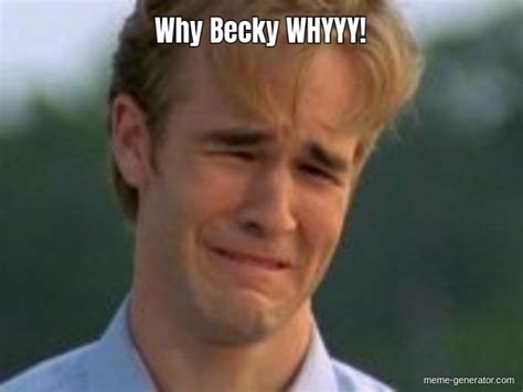 Why Becky Whyyy Meme Generator