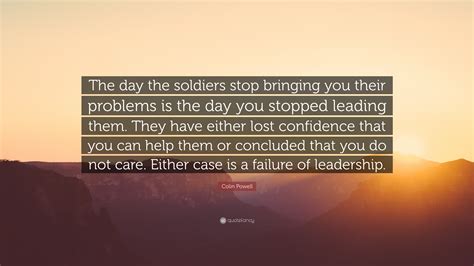 Colin Powell Quote The Day The Soldiers Stop Bringing You Their