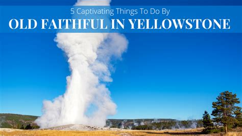 5 Captivating Things To Do By Old Faithful In Yellowstone