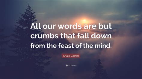 Khalil Gibran Quote All Our Words Are But Crumbs That Fall Down From