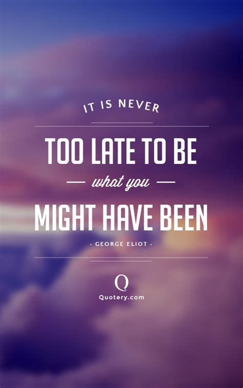 Quote It Is Never Too Late To Be What You Might