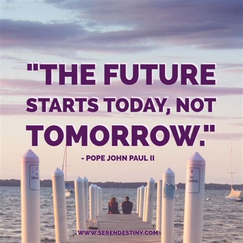 Day Right Quote 51 The Future Starts Today Not Tomorrow
