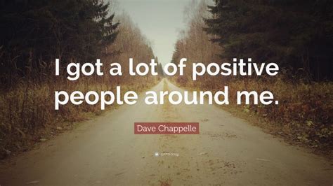 Dave Chappelle Quote I Got A Lot Of Positive People Around Me
