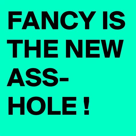fancy is the new ass hole post by diebuendner on boldomatic