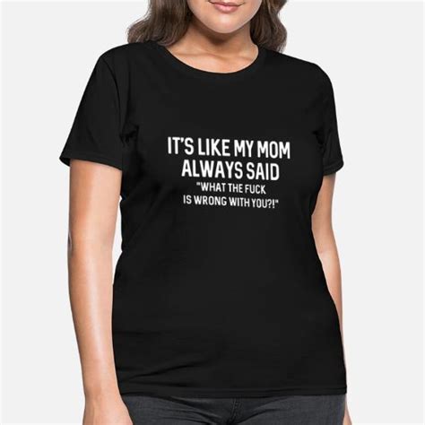 Its Like My Mom Always Said Wtf Is Wrong With You Womens T Shirt Spreadshirt