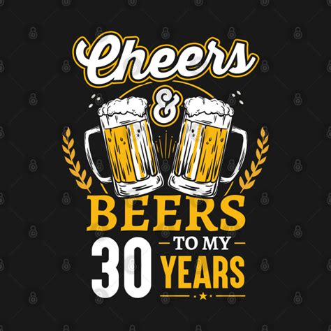 Cheers And Beers To My 30 Years Cheers And Beers To My 30 Years