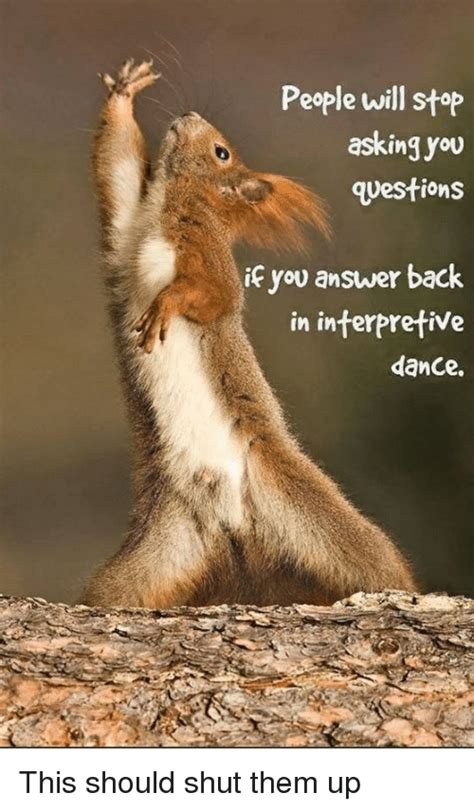 If i want to know that, i'll ask a friends often say hi to each other. People Will Stop Asking You Questions if You Answer Back in Interpretive Dance | Funny Meme on ME.ME